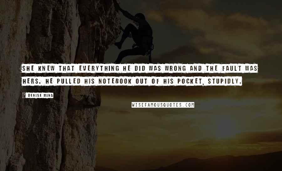 Denise Mina Quotes: She knew that everything he did was wrong and the fault was hers. He pulled his notebook out of his pocket, stupidly.