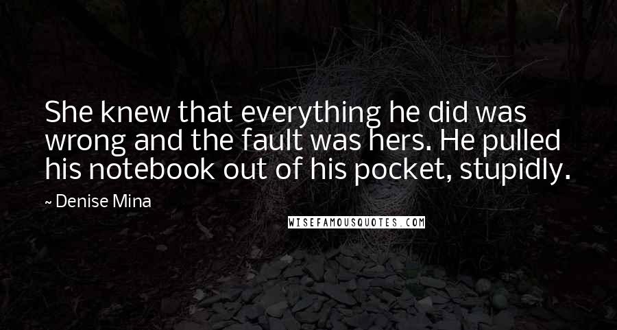 Denise Mina Quotes: She knew that everything he did was wrong and the fault was hers. He pulled his notebook out of his pocket, stupidly.