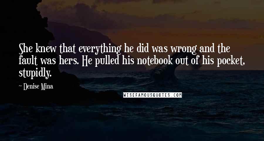 Denise Mina Quotes: She knew that everything he did was wrong and the fault was hers. He pulled his notebook out of his pocket, stupidly.