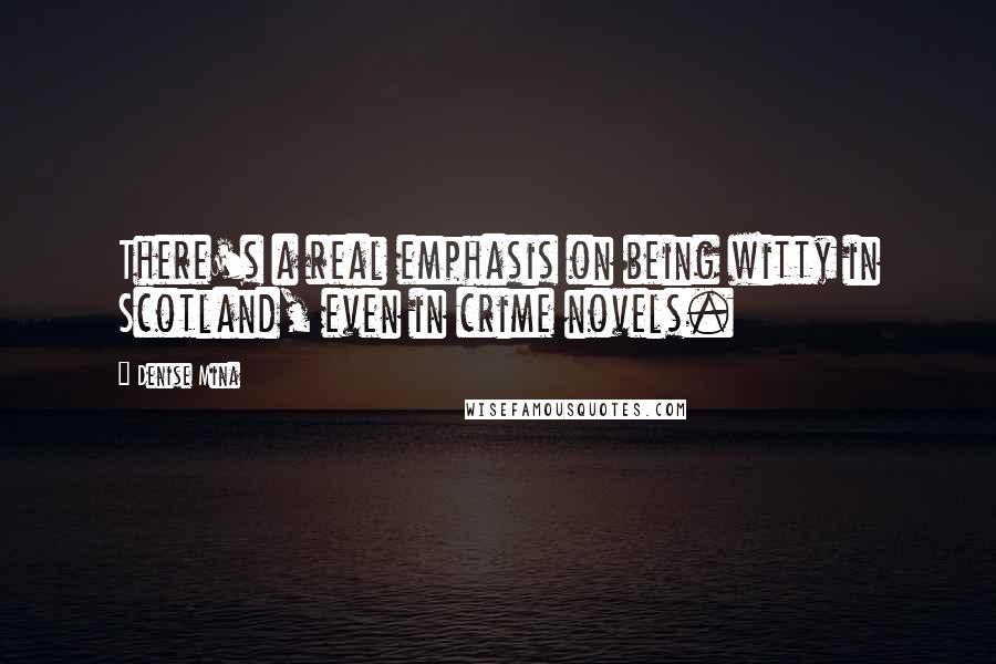 Denise Mina Quotes: There's a real emphasis on being witty in Scotland, even in crime novels.