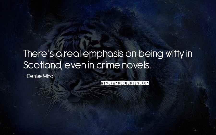 Denise Mina Quotes: There's a real emphasis on being witty in Scotland, even in crime novels.