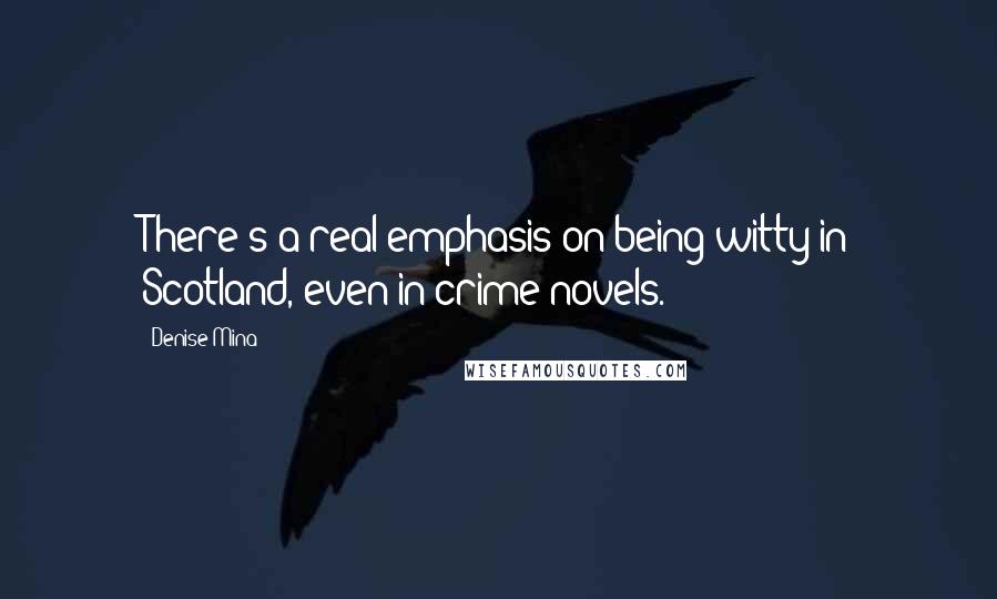 Denise Mina Quotes: There's a real emphasis on being witty in Scotland, even in crime novels.