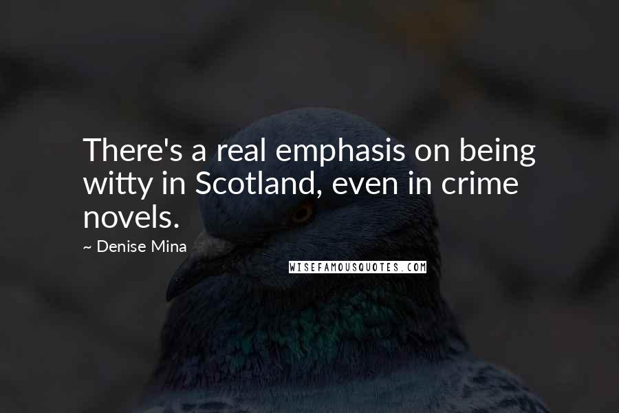 Denise Mina Quotes: There's a real emphasis on being witty in Scotland, even in crime novels.