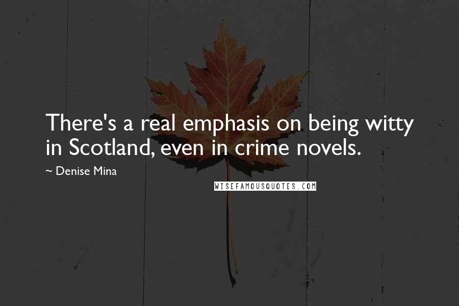 Denise Mina Quotes: There's a real emphasis on being witty in Scotland, even in crime novels.