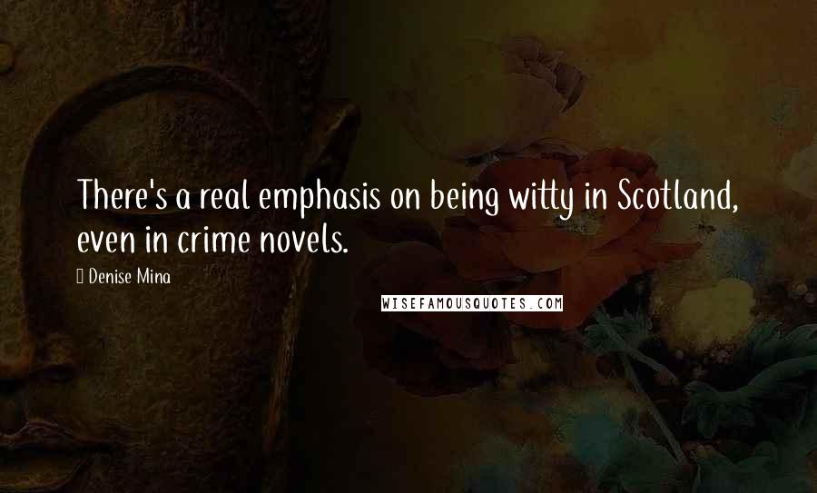 Denise Mina Quotes: There's a real emphasis on being witty in Scotland, even in crime novels.
