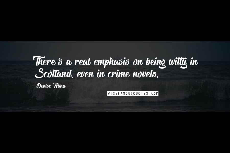 Denise Mina Quotes: There's a real emphasis on being witty in Scotland, even in crime novels.
