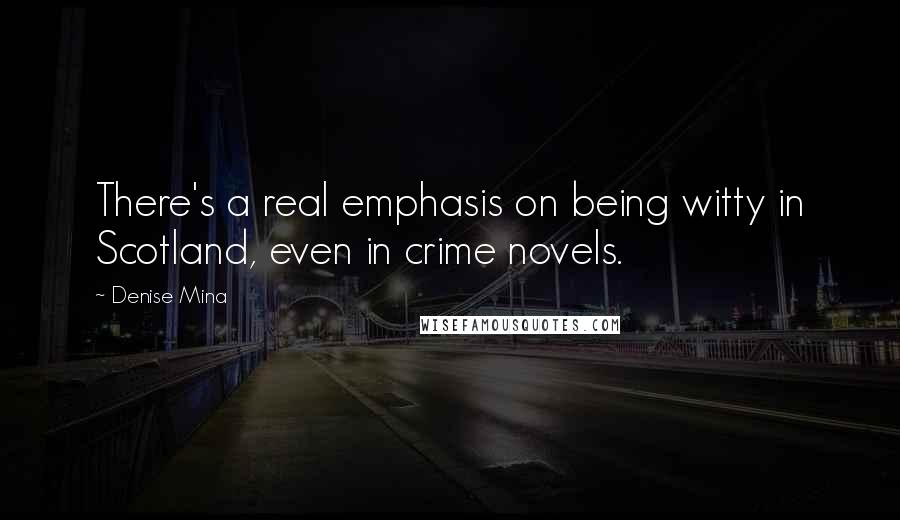 Denise Mina Quotes: There's a real emphasis on being witty in Scotland, even in crime novels.