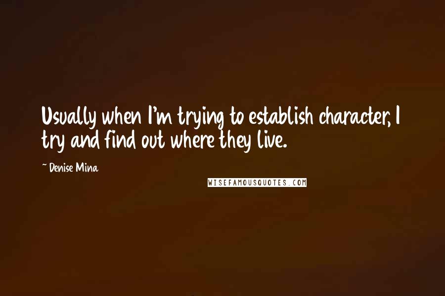 Denise Mina Quotes: Usually when I'm trying to establish character, I try and find out where they live.