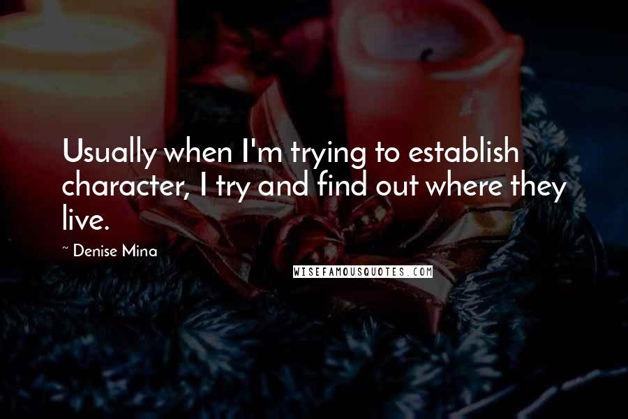 Denise Mina Quotes: Usually when I'm trying to establish character, I try and find out where they live.