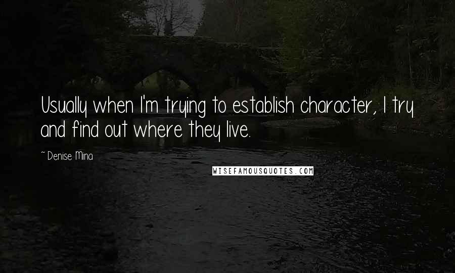 Denise Mina Quotes: Usually when I'm trying to establish character, I try and find out where they live.