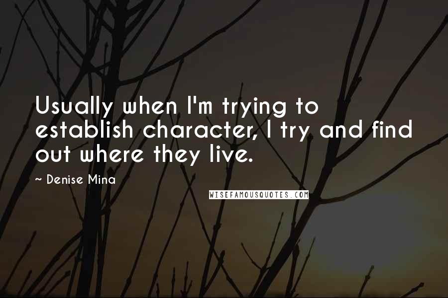 Denise Mina Quotes: Usually when I'm trying to establish character, I try and find out where they live.