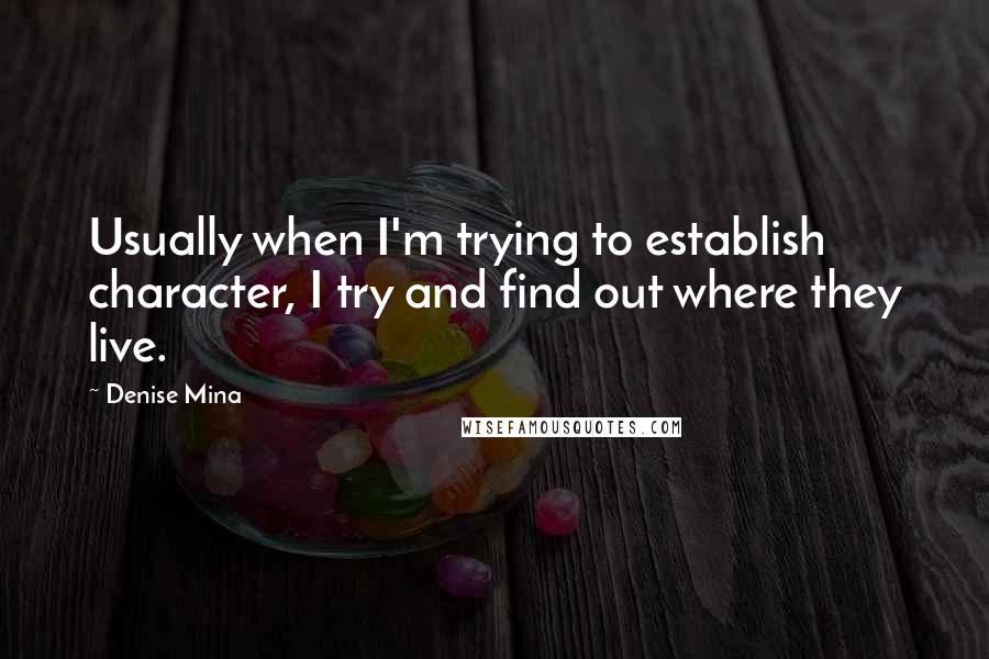 Denise Mina Quotes: Usually when I'm trying to establish character, I try and find out where they live.