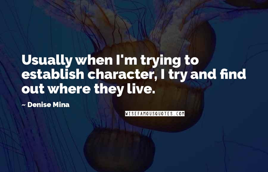 Denise Mina Quotes: Usually when I'm trying to establish character, I try and find out where they live.