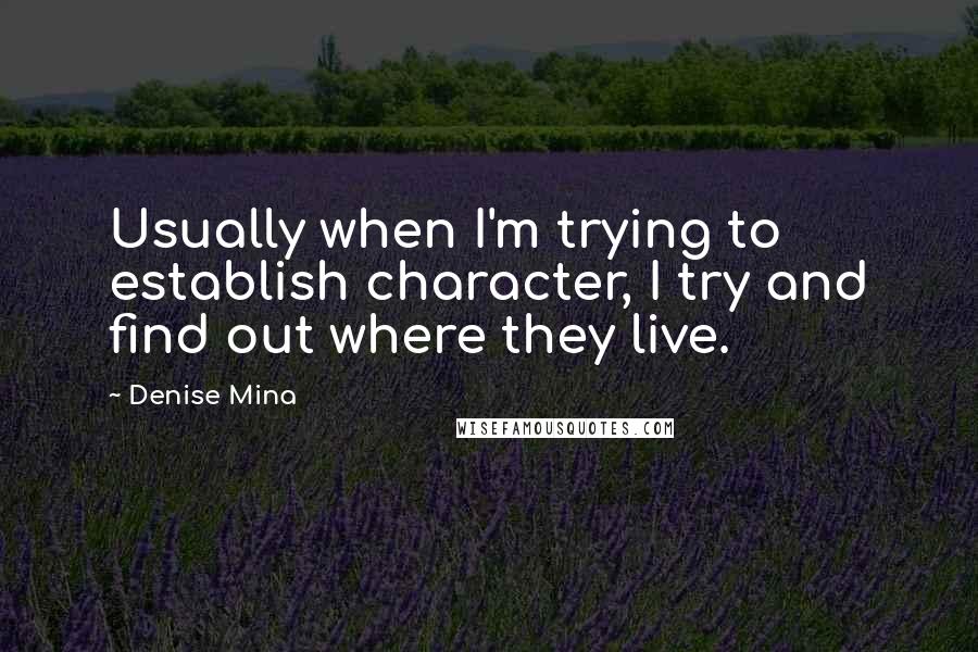 Denise Mina Quotes: Usually when I'm trying to establish character, I try and find out where they live.