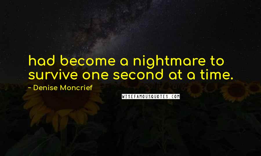 Denise Moncrief Quotes: had become a nightmare to survive one second at a time.