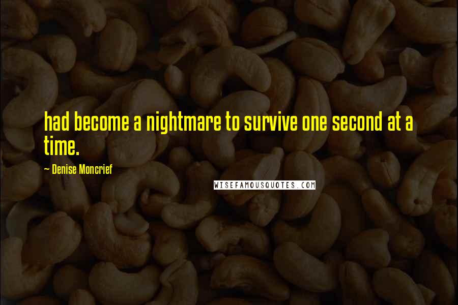 Denise Moncrief Quotes: had become a nightmare to survive one second at a time.