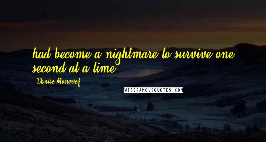 Denise Moncrief Quotes: had become a nightmare to survive one second at a time.