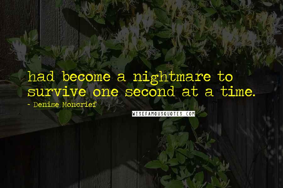 Denise Moncrief Quotes: had become a nightmare to survive one second at a time.