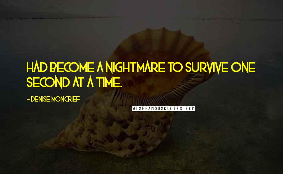 Denise Moncrief Quotes: had become a nightmare to survive one second at a time.