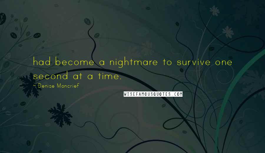 Denise Moncrief Quotes: had become a nightmare to survive one second at a time.