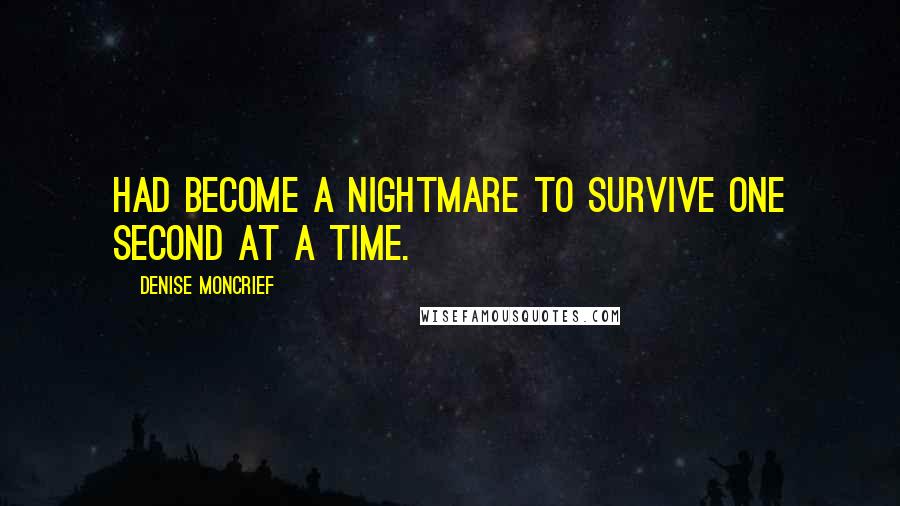 Denise Moncrief Quotes: had become a nightmare to survive one second at a time.