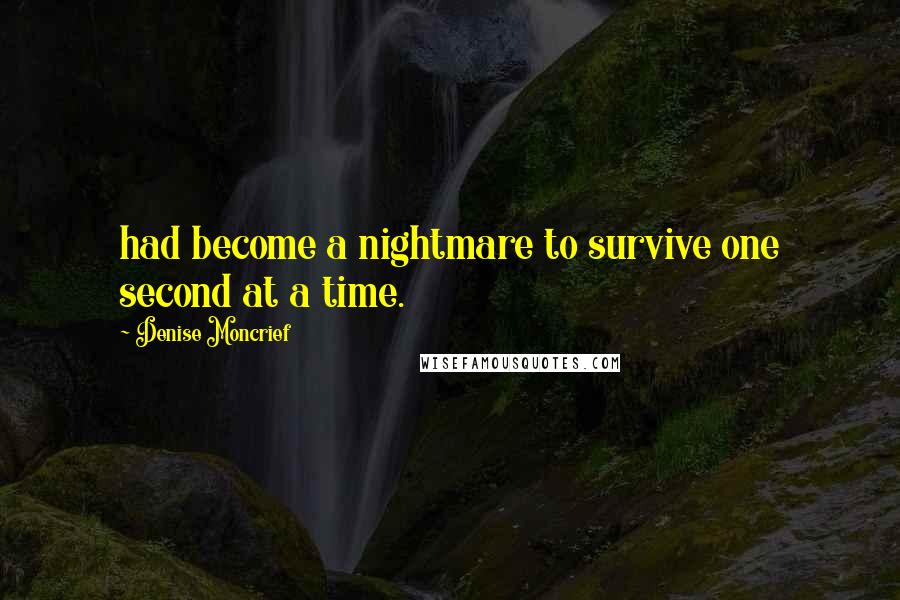 Denise Moncrief Quotes: had become a nightmare to survive one second at a time.