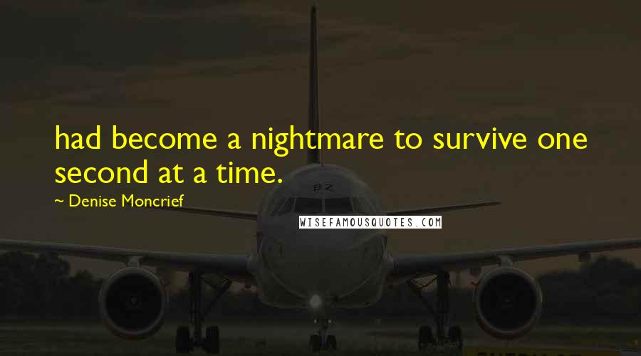 Denise Moncrief Quotes: had become a nightmare to survive one second at a time.