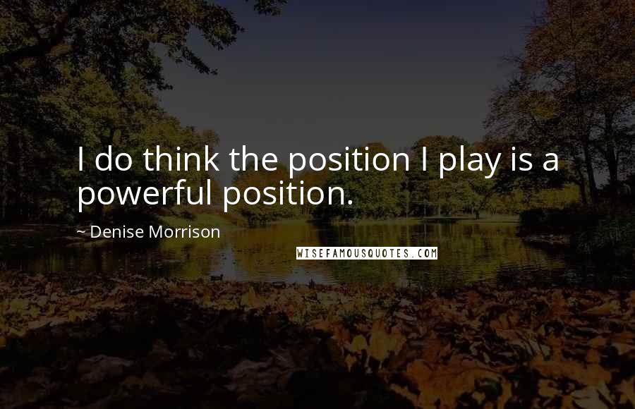 Denise Morrison Quotes: I do think the position I play is a powerful position.