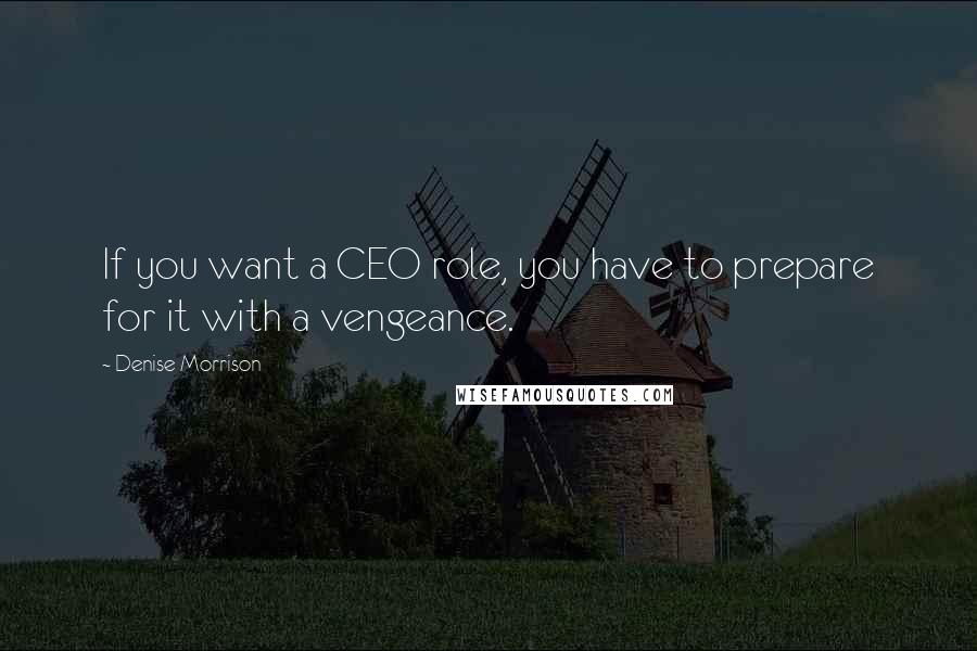 Denise Morrison Quotes: If you want a CEO role, you have to prepare for it with a vengeance.