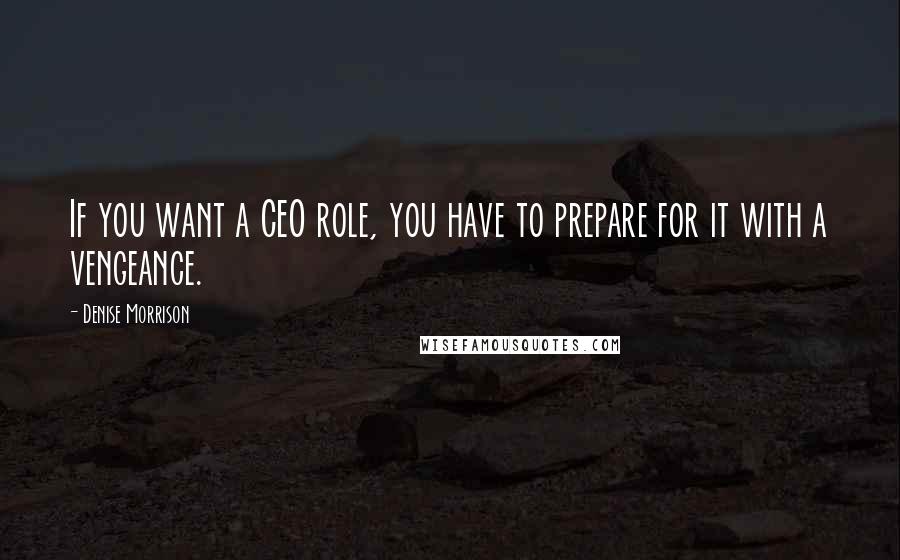 Denise Morrison Quotes: If you want a CEO role, you have to prepare for it with a vengeance.