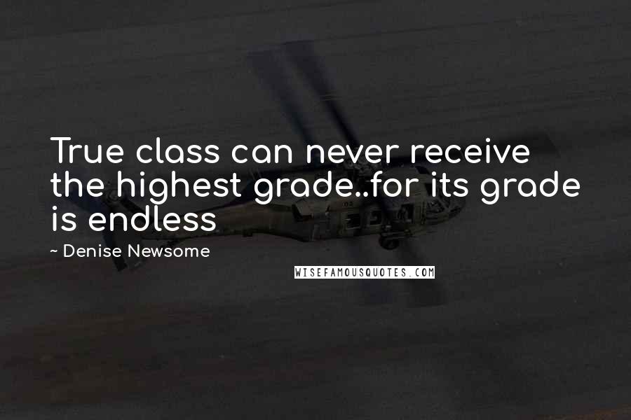 Denise Newsome Quotes: True class can never receive the highest grade..for its grade is endless