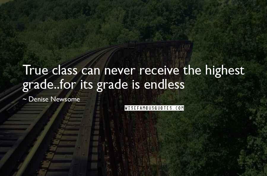 Denise Newsome Quotes: True class can never receive the highest grade..for its grade is endless
