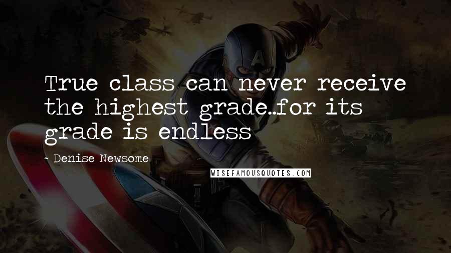 Denise Newsome Quotes: True class can never receive the highest grade..for its grade is endless