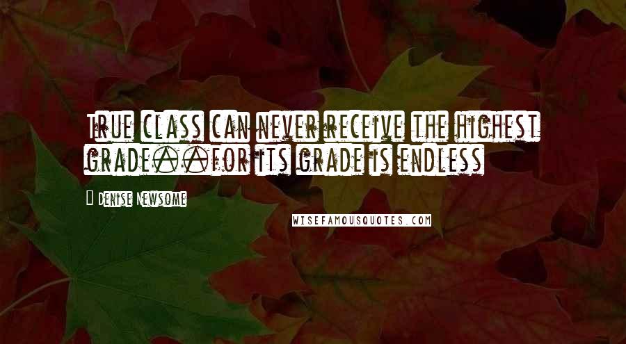 Denise Newsome Quotes: True class can never receive the highest grade..for its grade is endless