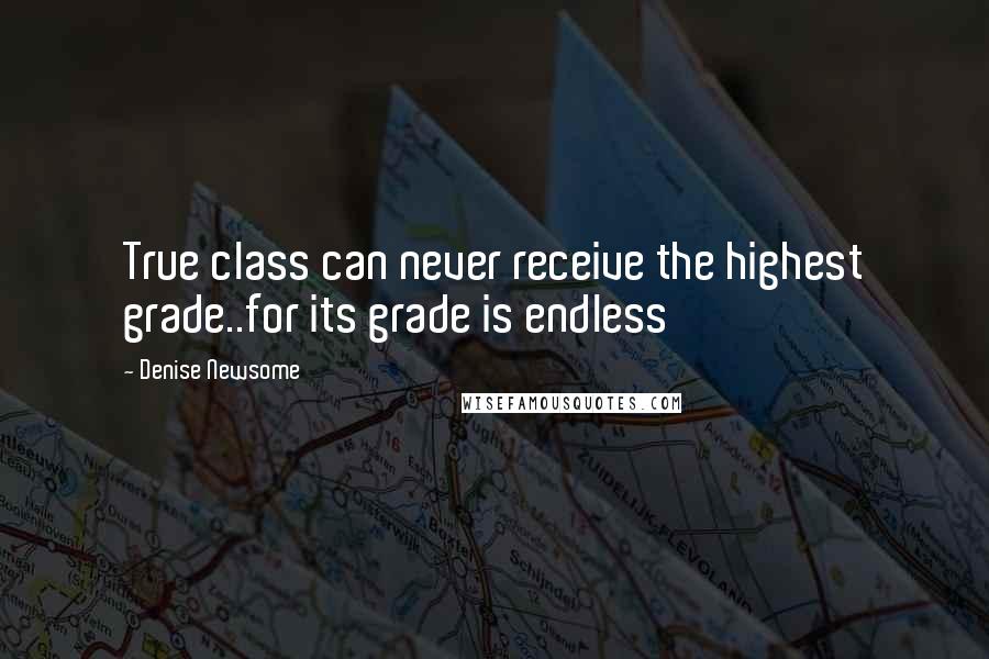 Denise Newsome Quotes: True class can never receive the highest grade..for its grade is endless