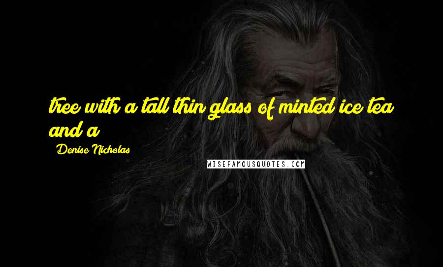 Denise Nicholas Quotes: tree with a tall thin glass of minted ice tea and a