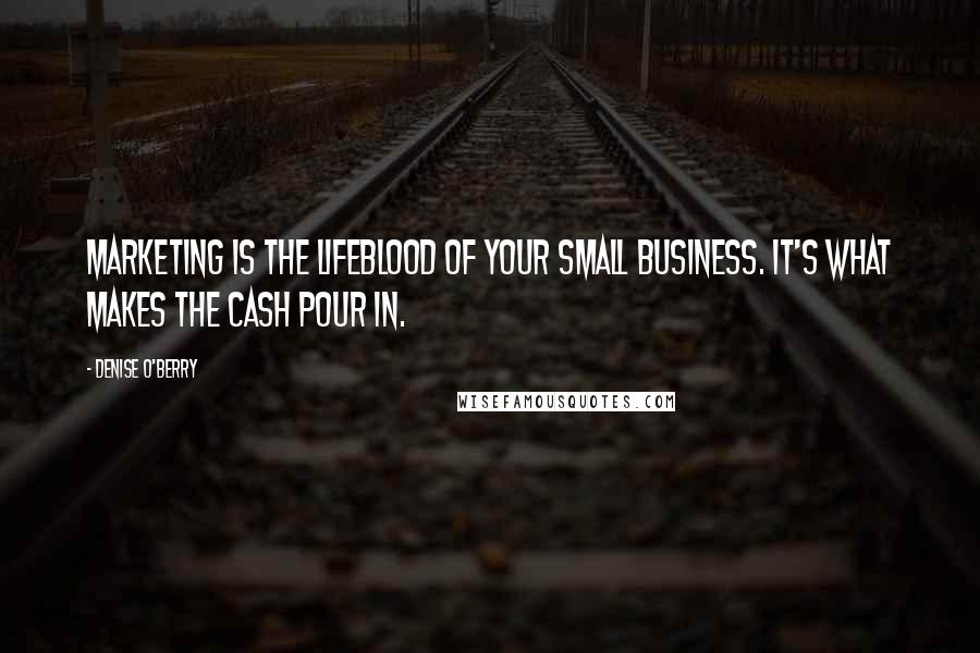 Denise O'Berry Quotes: Marketing is the lifeblood of your small business. It's what makes the cash pour in.