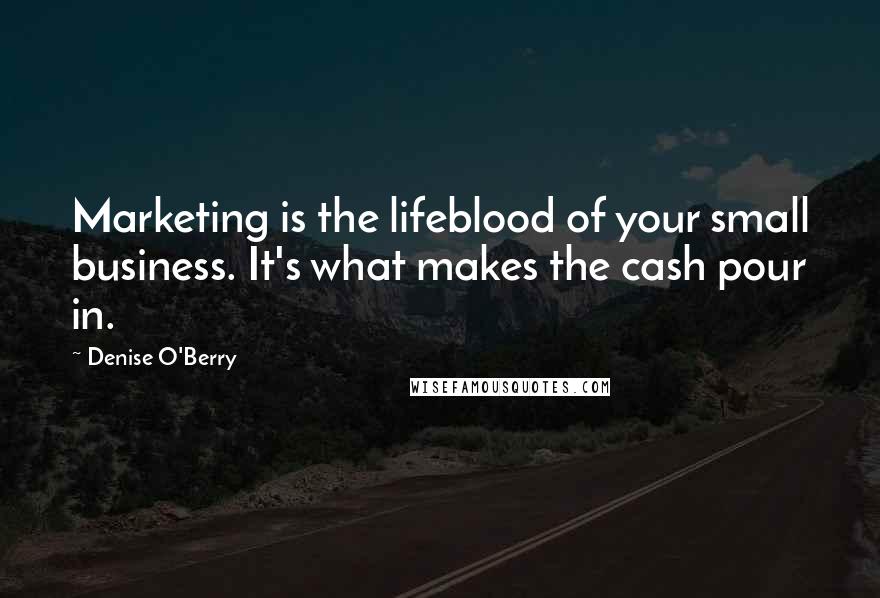 Denise O'Berry Quotes: Marketing is the lifeblood of your small business. It's what makes the cash pour in.