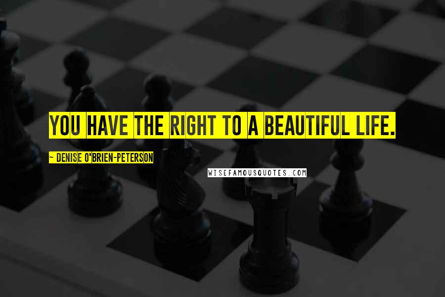 Denise O'Brien-Peterson Quotes: You have the right to a beautiful life.