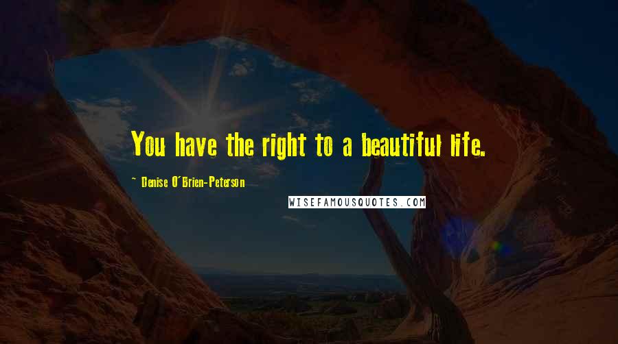 Denise O'Brien-Peterson Quotes: You have the right to a beautiful life.