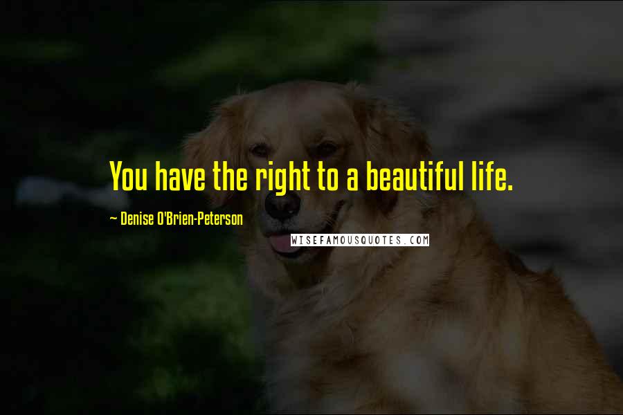 Denise O'Brien-Peterson Quotes: You have the right to a beautiful life.
