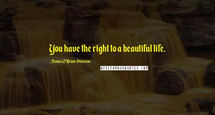 Denise O'Brien-Peterson Quotes: You have the right to a beautiful life.