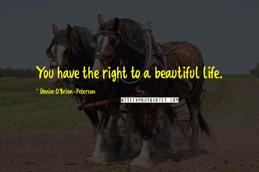 Denise O'Brien-Peterson Quotes: You have the right to a beautiful life.