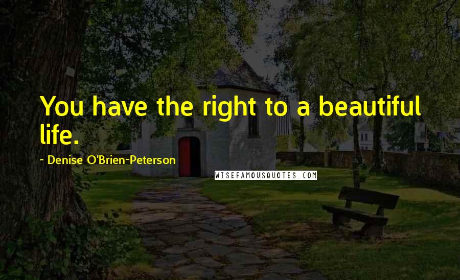 Denise O'Brien-Peterson Quotes: You have the right to a beautiful life.