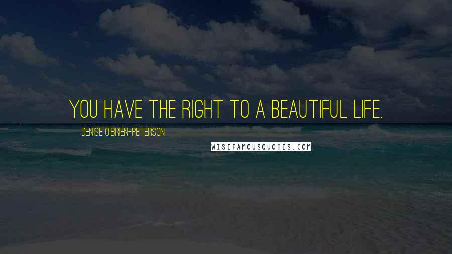 Denise O'Brien-Peterson Quotes: You have the right to a beautiful life.