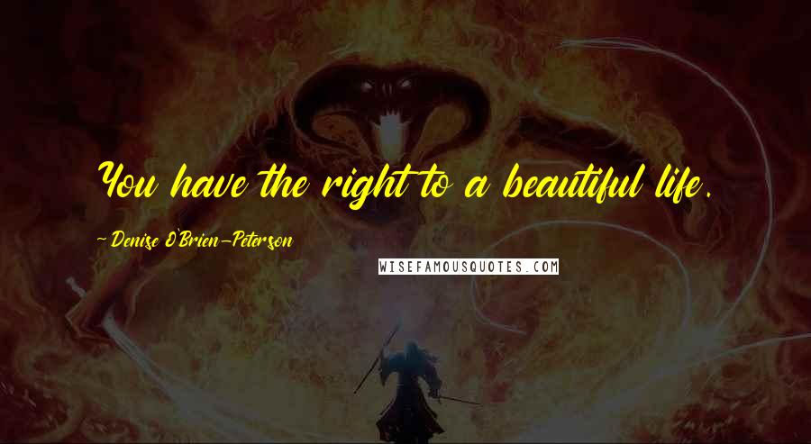 Denise O'Brien-Peterson Quotes: You have the right to a beautiful life.