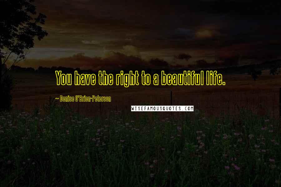 Denise O'Brien-Peterson Quotes: You have the right to a beautiful life.