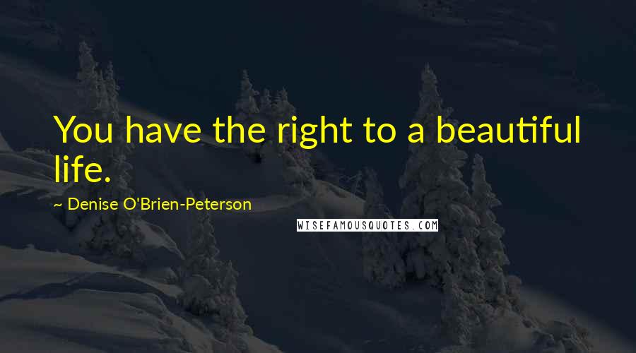 Denise O'Brien-Peterson Quotes: You have the right to a beautiful life.