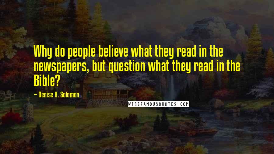 Denise R. Solomon Quotes: Why do people believe what they read in the newspapers, but question what they read in the Bible?