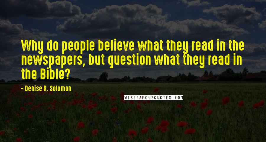 Denise R. Solomon Quotes: Why do people believe what they read in the newspapers, but question what they read in the Bible?